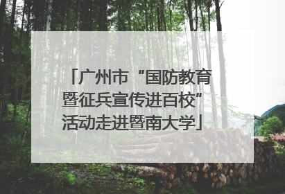 广州市“国防教育暨征兵宣传进百校”活动走进暨南大学
