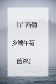 广西侗乡端午荷韵浓