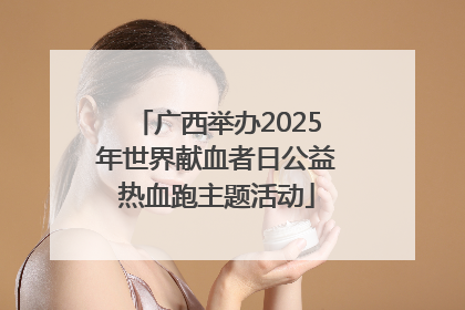 广西举办2025年世界献血者日公益热血跑主题活动