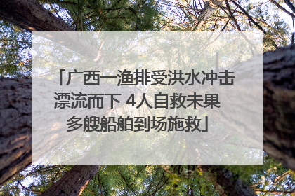 广西一渔排受洪水冲击漂流而下 4人自救未果多艘船舶到场施救