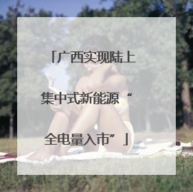 广西实现陆上集中式新能源“全电量入市”