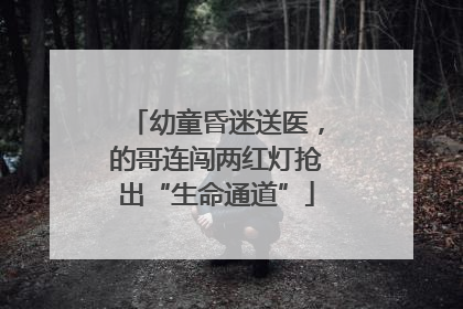 幼童昏迷送医，的哥连闯两红灯抢出“生命通道”