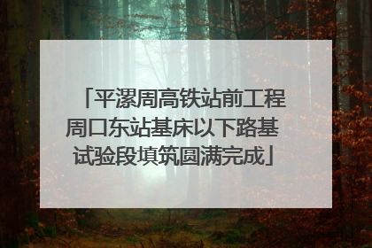 平漯周高铁站前工程周口东站基床以下路基试验段填筑圆满完成