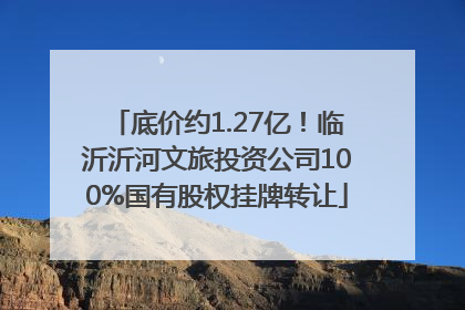 底价约1.27亿！临沂沂河文旅投资公司100%国有股权挂牌转让