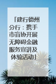建行德州分行：携手市盲协开展无障碍金融服务宣讲及体验活动