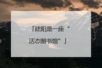 建阳是一座“活态图书馆”