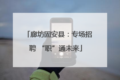 廊坊固安县：专场招聘 “职”通未来