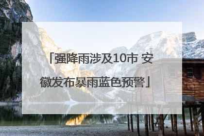 强降雨涉及10市 安徽发布暴雨蓝色预警