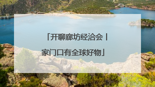 开聊廊坊经洽会丨家门口有全球好物