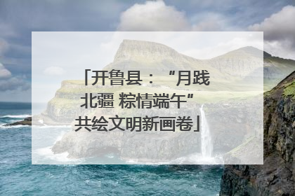 开鲁县：“月践北疆 粽情端午”共绘文明新画卷