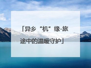 异乡“机”缘-旅途中的温暖守护