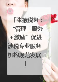 张掖税务：“管理＋服务＋激励”促进涉税专业服务机构规范发展