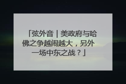 弦外音｜美政府与哈佛之争越闹越大，另外一场中东之战？