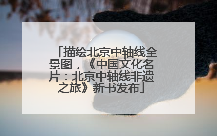 描绘北京中轴线全景图，《中国文化名片：北京中轴线非遗之旅》新书发布