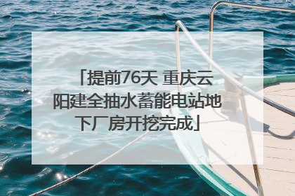 提前76天 重庆云阳建全抽水蓄能电站地下厂房开挖完成