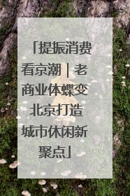 提振消费看京潮｜老商业体蝶变 北京打造城市休闲新聚点