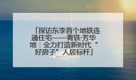 探访东李首个地铁连通住宅——青铁·芳华地：全力打造新时代“好房子”人居标杆