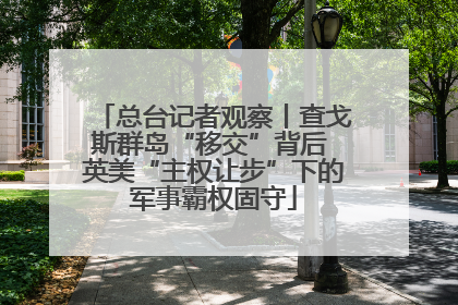 总台记者观察丨查戈斯群岛“移交”背后 英美“主权让步”下的军事霸权固守