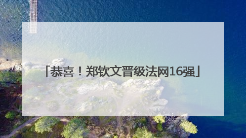 恭喜！郑钦文晋级法网16强