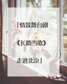 情景舞台剧《长路当歌》走进北京