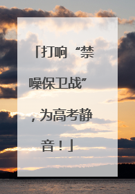 打响“禁噪保卫战”，为高考静音！