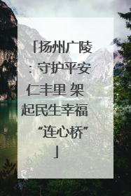 扬州广陵：守护平安仁丰里 架起民生幸福“连心桥”