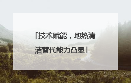 技术赋能，地热清洁替代能力凸显