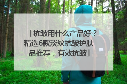 抗皱用什么产品好？精选6款淡纹抗皱护肤品推荐，有效抗皱