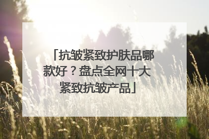 抗皱紧致护肤品哪款好？盘点全网十大紧致抗皱产品