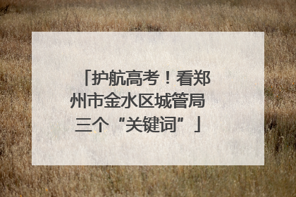 护航高考！看郑州市金水区城管局三个“关键词”