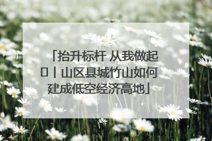 抬升标杆 从我做起⑭丨山区县城竹山如何建成低空经济高地
