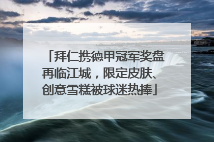 拜仁携德甲冠军奖盘再临江城，限定皮肤、创意雪糕被球迷热捧