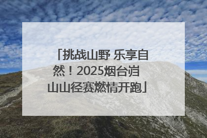 挑战山野 乐享自然！2025烟台岿山山径赛燃情开跑
