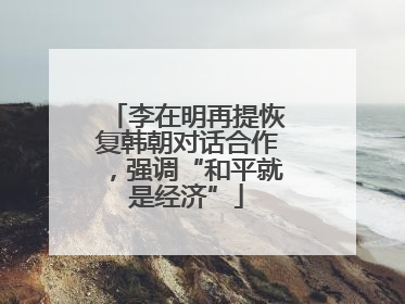 李在明再提恢复韩朝对话合作，强调“和平就是经济”