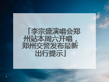 李宗盛演唱会郑州站本周六开唱，郑州交警发布最新出行提示