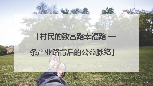 村民的致富路幸福路 一条产业路背后的公益脉络