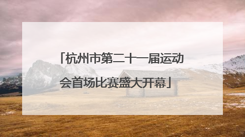 杭州市第二十一届运动会首场比赛盛大开幕