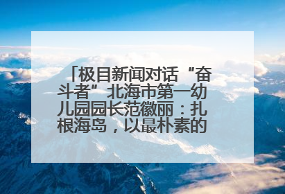 极目新闻对话“奋斗者”北海市第一幼儿园园长范徽丽：扎根海岛，以最朴素的爱践行教育的梦想