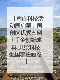 枣庄科技活动周启幕：国创区优秀案例+千企创新成果 共绘科技强国枣庄画卷