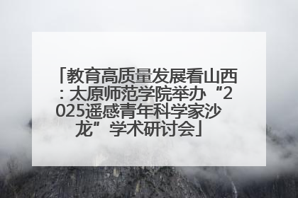 教育高质量发展看山西：太原师范学院举办“2025遥感青年科学家沙龙”学术研讨会