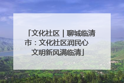 文化社区｜聊城临清市：文化社区润民心 文明新风满临清