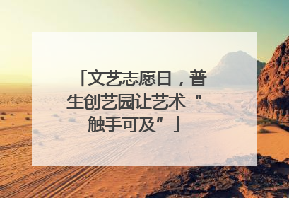 文艺志愿日，普生创艺园让艺术“触手可及”