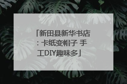 新田县新华书店：卡纸变帽子 手工DIY趣味多