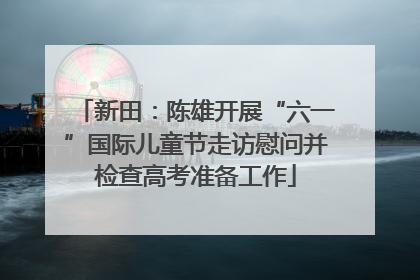 新田：陈雄开展“六一”国际儿童节走访慰问并检查高考准备工作