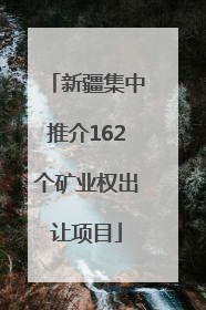 新疆集中推介162个矿业权出让项目