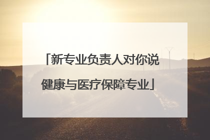 新专业负责人对你说 健康与医疗保障专业