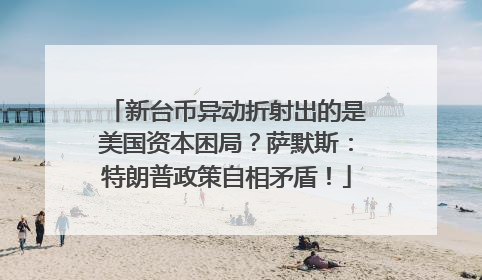 新台币异动折射出的是美国资本困局？萨默斯：特朗普政策自相矛盾！