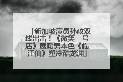 新加坡演员孙政双线出击！《微笑一号店》展暖男本色《临江仙》塑冷酷龙渊