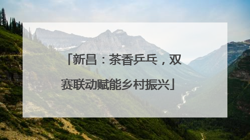 新昌：茶香乒乓，双赛联动赋能乡村振兴