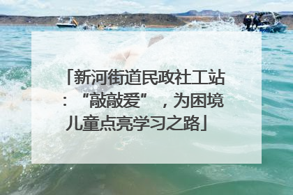 新河街道民政社工站：“敲敲爱”，为困境儿童点亮学习之路